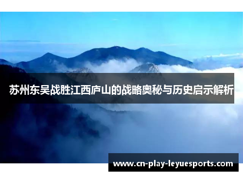 苏州东吴战胜江西庐山的战略奥秘与历史启示解析