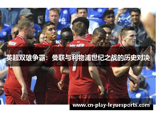 英超双雄争霸:曼联与利物浦世纪之战的历史对决