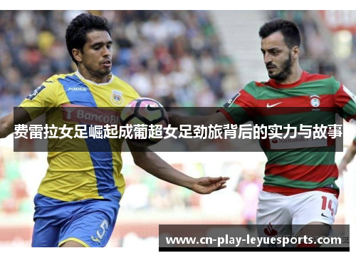 费雷拉女足崛起成葡超女足劲旅背后的实力与故事