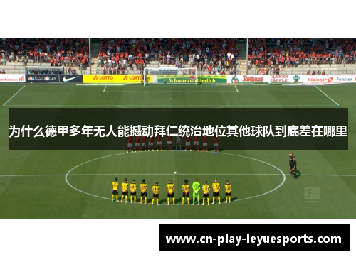 为什么德甲多年无人能撼动拜仁统治地位其他球队到底差在哪里