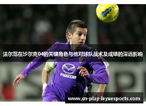 法尔范在沙尔克04的关键角色与他对球队战术及成绩的深远影响