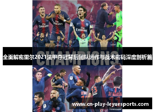 全面解密里尔2021法甲夺冠背后团队运作与战术密码深度剖析篇