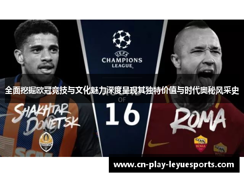 全面挖掘欧冠竞技与文化魅力深度呈现其独特价值与时代奥秘风采史