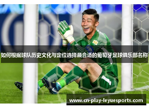 如何根据球队历史文化与定位选择最合适的葡萄牙足球俱乐部名称 如何根据球队历史文化与定位选择最合适的葡萄牙足球俱乐部名称
