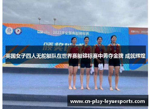 英国女子四人无舵艇队在世界赛艇锦标赛中勇夺金牌 成就辉煌
