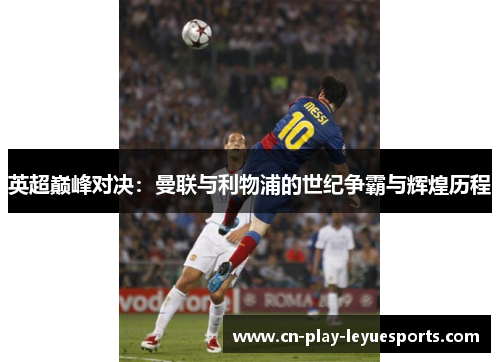 英超巅峰对决：曼联与利物浦的世纪争霸与辉煌历程
