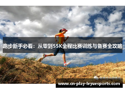 跑步新手必看：从零到55K全程比赛训练与备赛全攻略