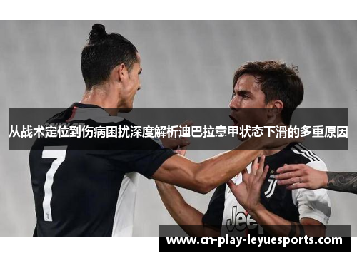 从战术定位到伤病困扰深度解析迪巴拉意甲状态下滑的多重原因