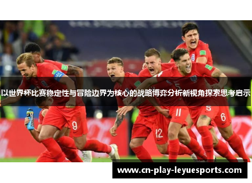 以世界杯比赛稳定性与冒险边界为核心的战略博弈分析新视角探索思考启示