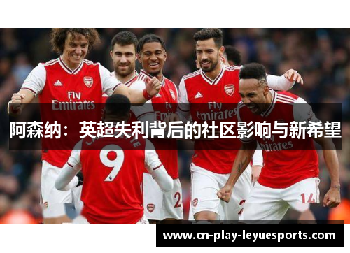 阿森纳:英超失利背后的社区影响与新希望 阿森纳:英超失利背后的社区影响与新希望