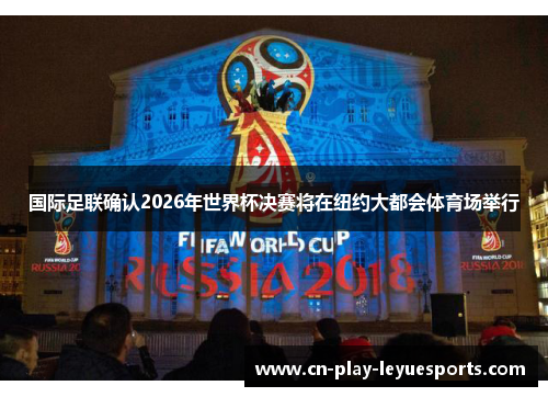 国际足联确认2026年世界杯决赛将在纽约大都会体育场举行