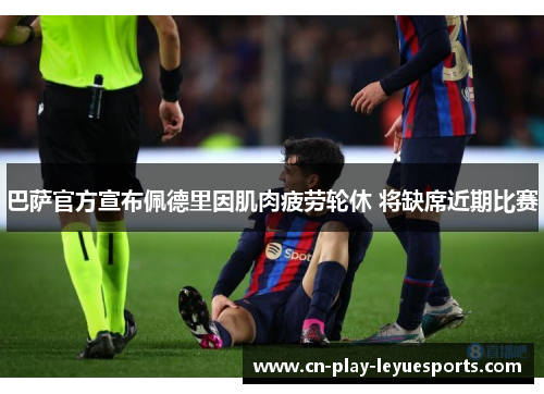 巴萨官方宣布佩德里因肌肉疲劳轮休 将缺席近期比赛