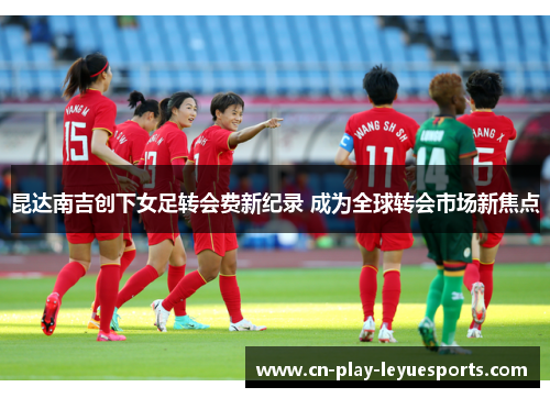昆达南吉创下女足转会费新纪录 成为全球转会市场新焦点