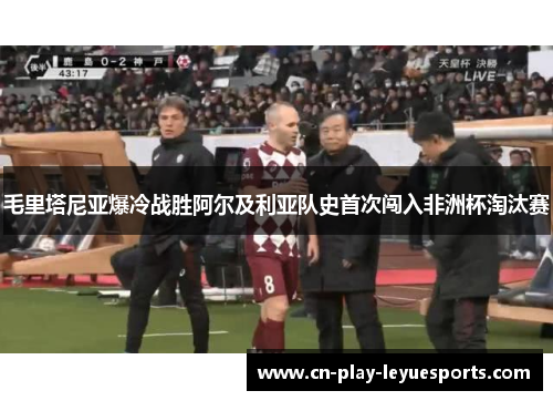 毛里塔尼亚爆冷战胜阿尔及利亚队史首次闯入非洲杯淘汰赛 毛里塔尼亚爆冷战胜阿尔及利亚队史首次闯入非洲杯淘汰赛