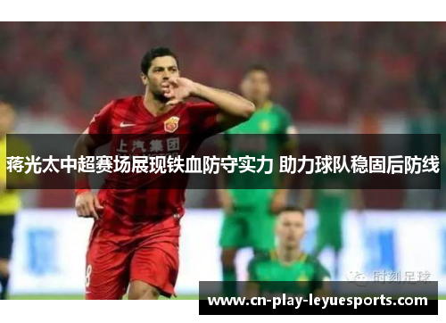 蒋光太中超赛场展现铁血防守实力 助力球队稳固后防线