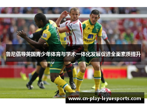 鲁尼倡导英国青少年体育与学术一体化发展促进全面素质提升
